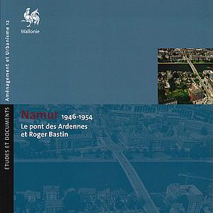 Études et documents. Aménagement et Urbanisme № 12. Namur. 1946-1954. Le pont des Ardennes et Roger Bastin (papier)