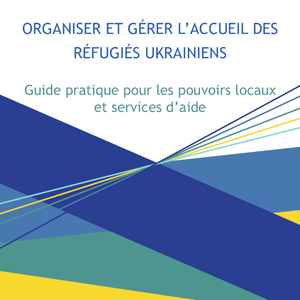 Organiser et gérer l'accueil des réfugiés ukrainiens. Guide pratique pour les pouvoirs locaux et services d’aide [2023] (numérique)