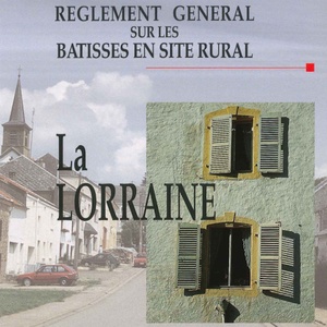 Règlement général sur les bâtisses en site rural. La Lorraine. Des villages. Des paysages [1997] (numérique)